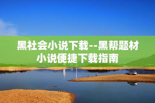 黑社会小说下载--黑帮题材小说便捷下载指南