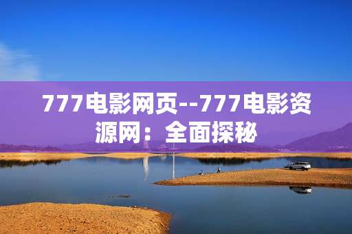 777电影网页--777电影资源网：全面探秘