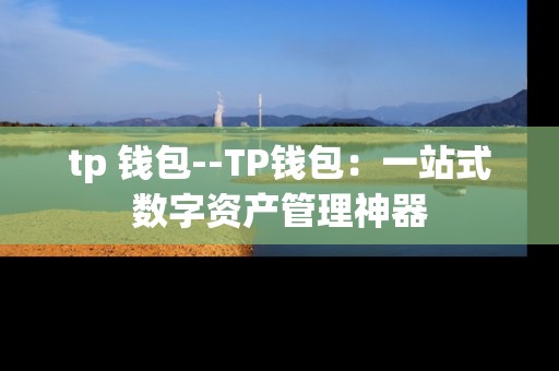 tp 钱包--TP钱包：一站式数字资产管理神器