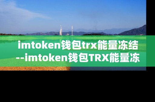 imtoken钱包trx能量冻结--imtoken钱包TRX能量冻结深度解析
