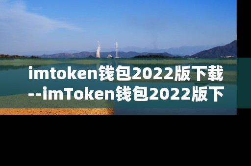 imtoken钱包2022版下载--imToken钱包2022版下载全攻略