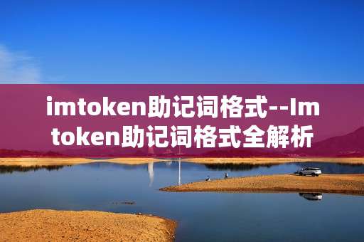 imtoken助记词格式--Imtoken助记词格式全解析