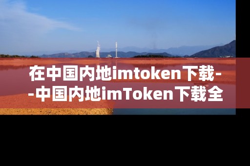 在中国内地imtoken下载--中国内地imToken下载全攻略