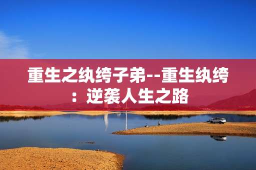 重生之纨绔子弟--重生纨绔：逆袭人生之路