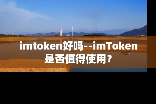 imtoken好吗--imToken是否值得使用？
