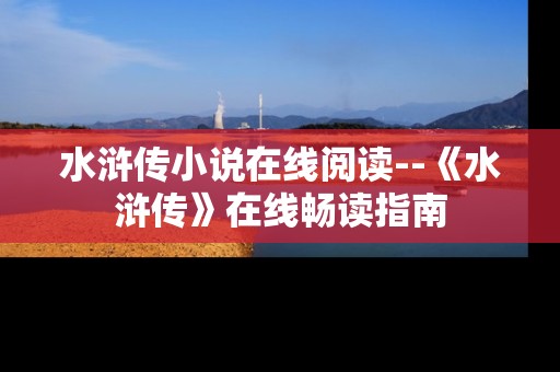 水浒传小说在线阅读--《水浒传》在线畅读指南 水浒传小说在线阅读--《水浒传》在线畅读指南