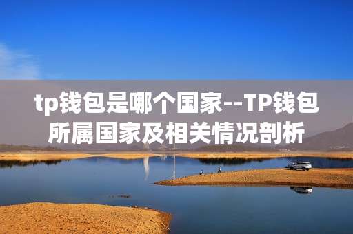 tp钱包是哪个国家--TP钱包所属国家及相关情况剖析