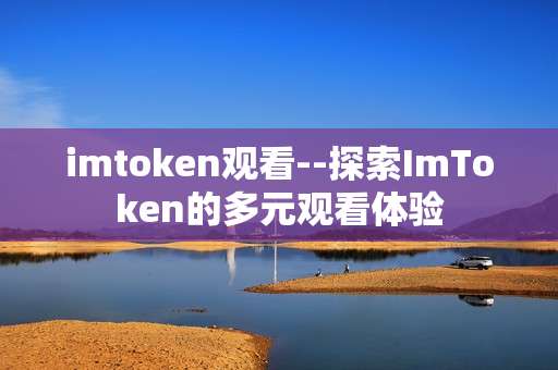 imtoken观看--探索ImToken的多元观看体验