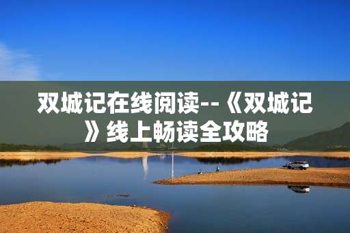 双城记在线阅读--《双城记》线上畅读全攻略