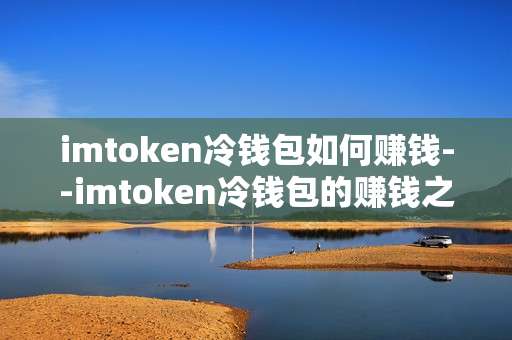 imtoken冷钱包如何赚钱--imtoken冷钱包的赚钱之道揭秘