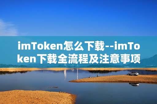 imToken怎么下载--imToken下载全流程及注意事项
