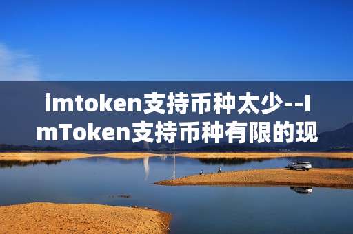imtoken支持币种太少--ImToken支持币种有限的现状与影响