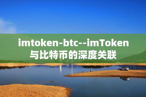imtoken-btc--imToken与比特币的深度关联