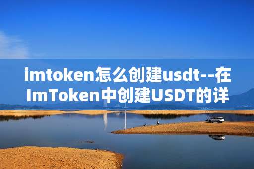 imtoken怎么创建usdt--在ImToken中创建USDT的详细步骤