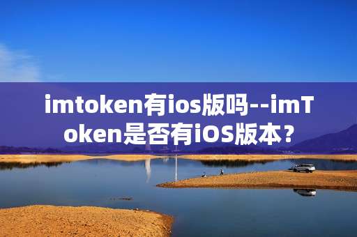 imtoken有ios版吗--imToken是否有iOS版本？