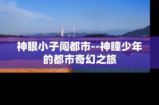 神眼小子闯都市--神瞳少年的都市奇幻之旅