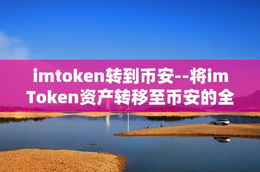 imtoken转到币安--将imToken资产转移至币安的全流程指南