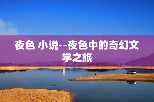 夜色 小说--夜色中的奇幻文学之旅