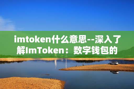 imtoken什么意思--深入了解ImToken：数字钱包的奥秘