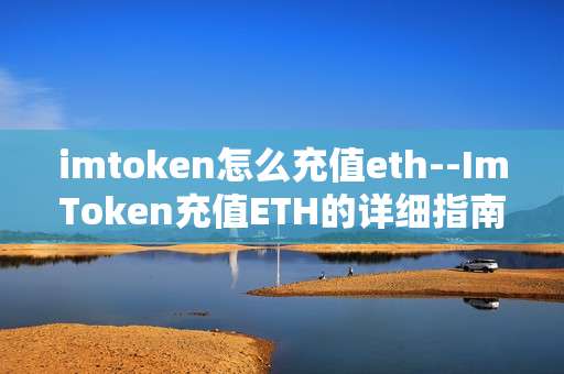 imtoken怎么充值eth--ImToken充值ETH的详细指南