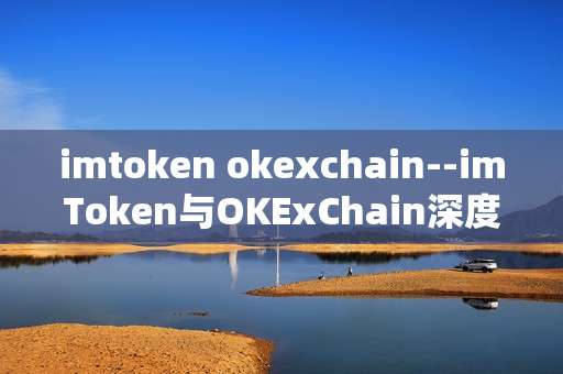imtoken okexchain--imToken与OKExChain深度解析