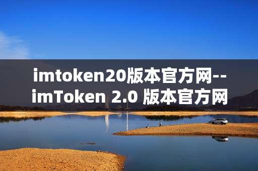 imtoken20版本官方网--imToken 2.0 版本官方网站全面解读