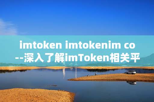 imtoken imtokenim co--深入了解imToken相关平台