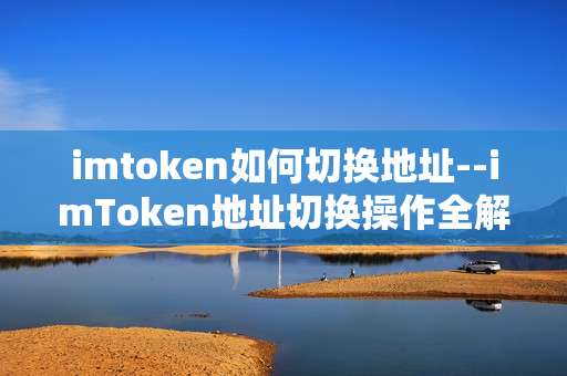 imtoken如何切换地址--imToken地址切换操作全解析