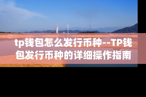 tp钱包怎么发行币种--TP钱包发行币种的详细操作指南 tp钱包怎么发行币种--TP钱包发行币种的详细操作指南