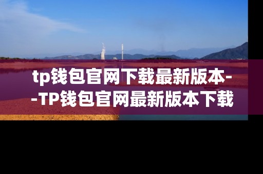 tp钱包官网下载最新版本--TP钱包官网最新版本下载全攻略