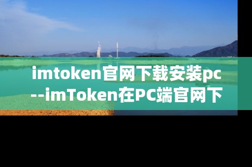 imtoken官网下载安装pc--imToken在PC端官网下载与安装全攻略