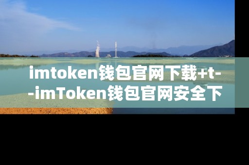imtoken钱包官网下载+t--imToken钱包官网安全下载指南