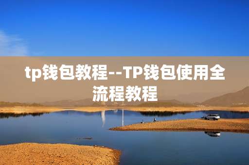 tp钱包教程--TP钱包使用全流程教程
