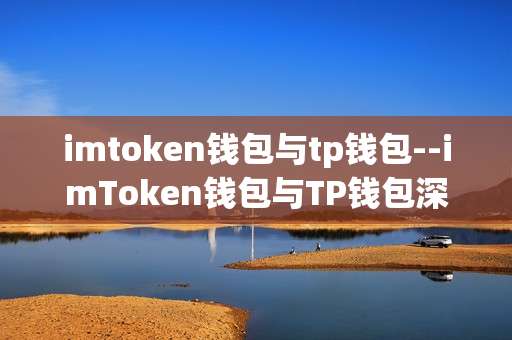 imtoken钱包与tp钱包--imToken钱包与TP钱包深度剖析
