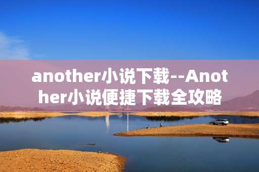 another小说下载--Another小说便捷下载全攻略