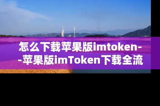 怎么下载苹果版imtoken--苹果版imToken下载全流程指南