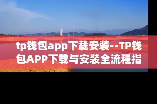 tp钱包app下载安装--TP钱包APP下载与安装全流程指南