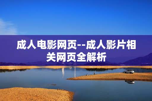 成人电影网页--成人影片相关网页全解析