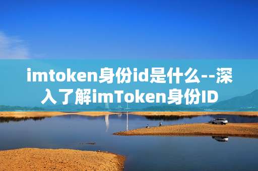 imtoken身份id是什么--深入了解imToken身份ID