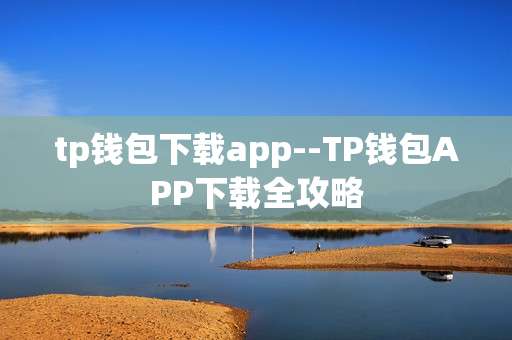 tp钱包下载app--TP钱包APP下载全攻略