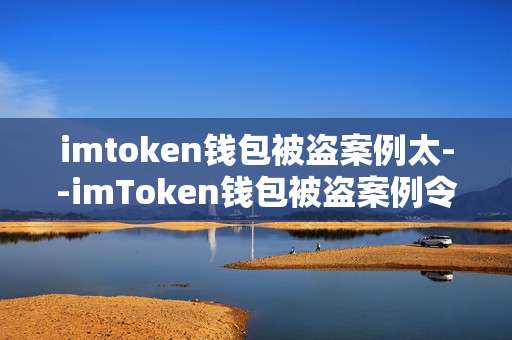 imtoken钱包被盗案例太--imToken钱包被盗案例令人触目惊心