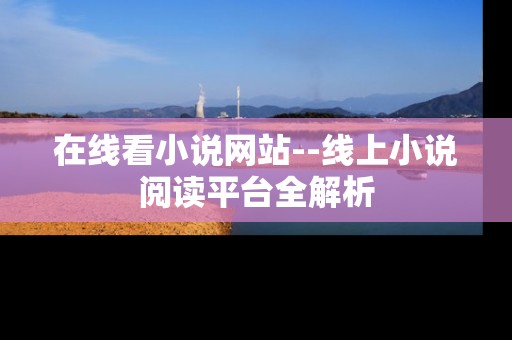 在线看小说网站--线上小说阅读平台全解析
