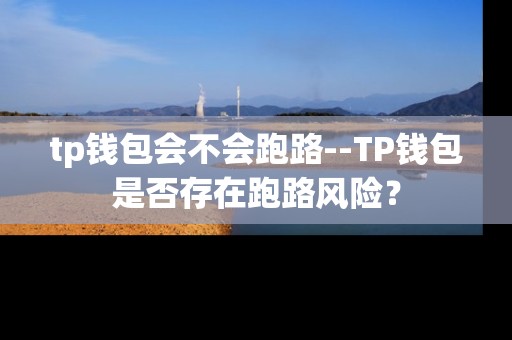 tp钱包会不会跑路--TP钱包是否存在跑路风险？