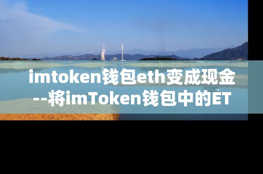 imtoken钱包eth变成现金--将imToken钱包中的ETH兑换成现金