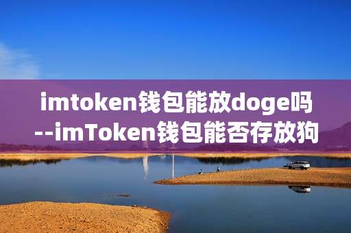 imtoken钱包能放doge吗--imToken钱包能否存放狗狗币？