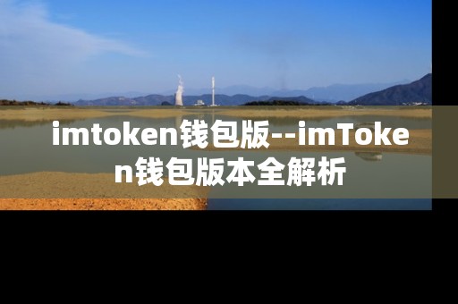 imtoken钱包版--imToken钱包版本全解析