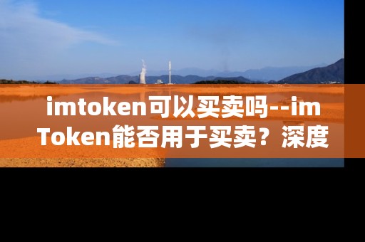 imtoken可以买卖吗--imToken能否用于买卖？深度解析