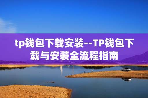 tp钱包下载安装--TP钱包下载与安装全流程指南