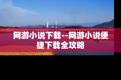网游小说下载--网游小说便捷下载全攻略
