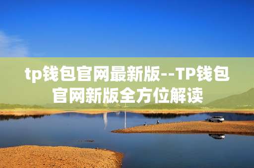tp钱包官网最新版--TP钱包官网新版全方位解读